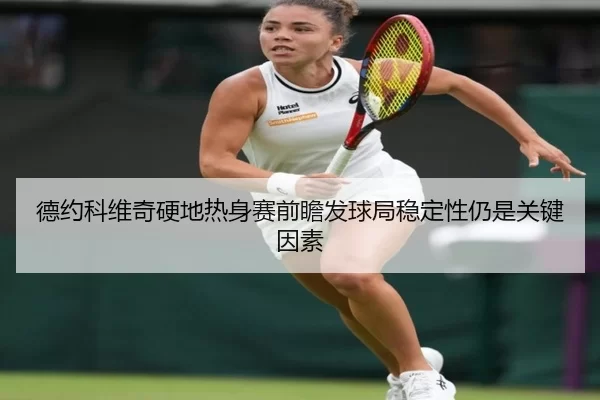 德约科维奇硬地热身赛前瞻发球局稳定性仍是关键因素